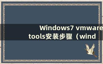 Windows7 vmware tools安装步骤（windows7旗舰版虚拟机安装vmware tools）